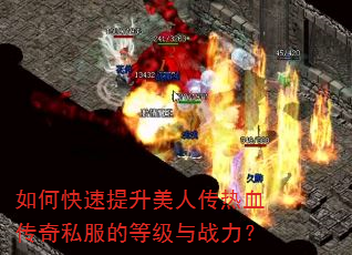 如何快速提升美人传热血传奇私服的等级与战力? 如何快速提升美人传热血传奇私服的等级与战力?