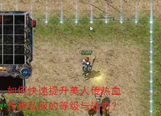 如何快速提升美人传热血传奇私服的等级与战力? 如何快速提升美人传热血传奇私服的等级与战力?