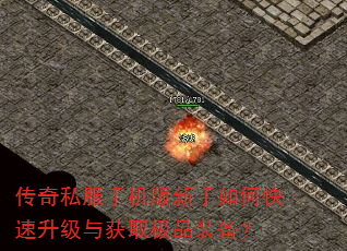 传奇私服手机版新手如何快速升级与获取极品装备? 传奇私服手机版新手如何快速升级与获取极品装备?