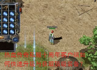 热血传奇私服十周年客户端如何快速升级与获取顶级装备? 热血传奇私服十周年客户端如何快速升级与获取顶级装备?