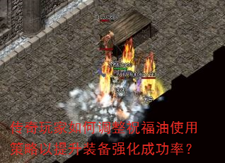 传奇玩家如何调整祝福油使用策略以提升装备强化成功率? 传奇玩家如何调整祝福油使用策略以提升装备强化成功率?
