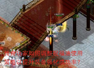 传奇玩家如何调整祝福油使用策略以提升装备强化成功率? 传奇玩家如何调整祝福油使用策略以提升装备强化成功率?