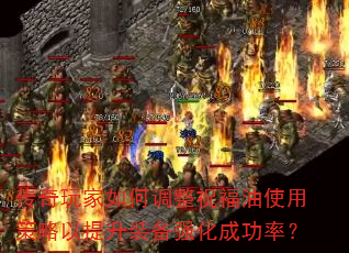 传奇玩家如何调整祝福油使用策略以提升装备强化成功率? 传奇玩家如何调整祝福油使用策略以提升装备强化成功率?
