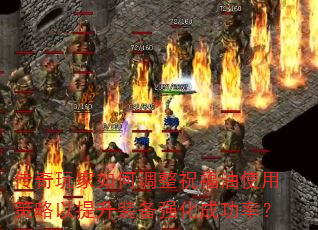 传奇玩家如何调整祝福油使用策略以提升装备强化成功率? 传奇玩家如何调整祝福油使用策略以提升装备强化成功率?