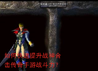 如何快速提升战神合击传奇手游战斗力? 如何快速提升战神合击传奇手游战斗力?