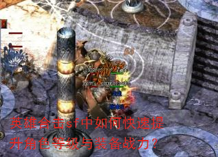 英雄合击sf中如何快速提升角色等级与装备战力? 英雄合击sf中如何快速提升角色等级与装备战力?