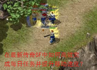 在最新传奇SF中如何高效完成每日任务并提升移动速度? 在最新传奇SF中如何高效完成每日任务并提升移动速度?