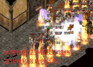 如何快速提升傲视千雄热血传奇私服角色战力? 如何快速提升傲视千雄热血传奇私服角色战力?