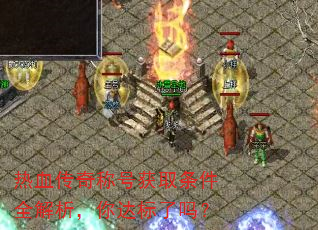 热血传奇称号获取条件全解析,你达标了吗? 热血传奇称号获取条件全解析,你达标了吗?