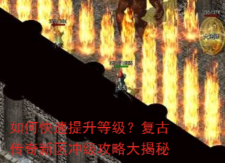 如何快速提升等级?复古传奇新区冲级攻略大揭秘 如何快速提升等级?复古传奇新区冲级攻略大揭秘