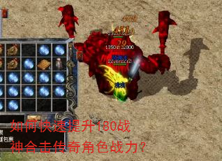 如何快速提升180战神合击传奇角色战力? 如何快速提升180战神合击传奇角色战力?