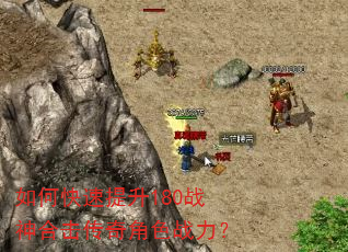 如何快速提升180战神合击传奇角色战力? 如何快速提升180战神合击传奇角色战力?