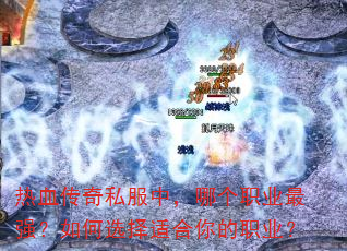 热血传奇私服中,哪个职业最强?如何选择适合你的职业? 热血传奇私服中,哪个职业最强?如何选择适合你的职业?