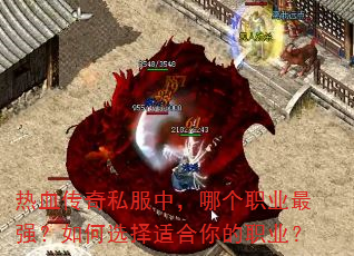 热血传奇私服中,哪个职业最强?如何选择适合你的职业? 热血传奇私服中,哪个职业最强?如何选择适合你的职业?