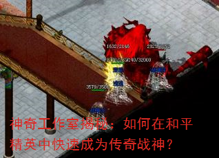 神奇工作室揭秘:如何在和平精英中快速成为传奇战神? 神奇工作室揭秘:如何在和平精英中快速成为传奇战神?