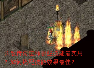 长歌传奇法师哪些技能最实用?如何搭配技能效果最佳? 长歌传奇法师哪些技能最实用?如何搭配技能效果最佳?