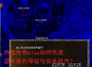 热血传奇plus如何快速提升角色等级与装备战力? 热血传奇plus如何快速提升角色等级与装备战力?