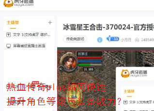 热血传奇plus如何快速提升角色等级与装备战力? 热血传奇plus如何快速提升角色等级与装备战力?