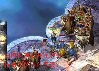 如何快速提升在泸州传奇中的角色等级? 如何快速提升在泸州传奇中的角色等级?