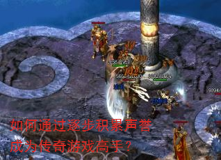 如何通过逐步积累声誉成为传奇游戏高手? 如何通过逐步积累声誉成为传奇游戏高手?