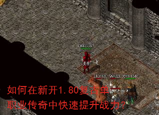 如何在新开1.80复古单职业传奇中快速提升战力? 如何在新开1.80复古单职业传奇中快速提升战力?