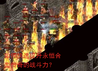 如何快速提升永恒合击传奇的战斗力? 如何快速提升永恒合击传奇的战斗力?