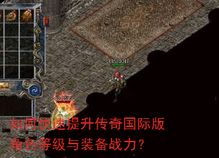 如何快速提升传奇国际版角色等级与装备战力? 如何快速提升传奇国际版角色等级与装备战力?