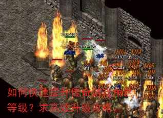 如何快速提升传奇游戏角色等级?求高效升级攻略。 如何快速提升传奇游戏角色等级?求高效升级攻略。