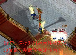 如何快速提升91翻天沙城无双3D传奇切割版角色战斗力? 如何快速提升91翻天沙城无双3D传奇切割版角色战斗力?
