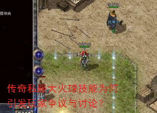 传奇私服大火球技能为何引发玩家争议与讨论? 传奇私服大火球技能为何引发玩家争议与讨论?