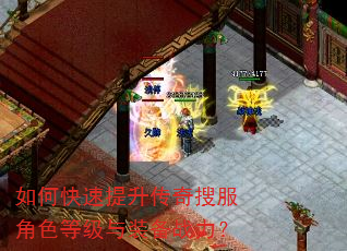 如何快速提升传奇搜服角色等级与装备战力? 如何快速提升传奇搜服角色等级与装备战力?