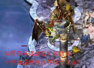 如何在英雄合击1.80版本中快速提升角色等级与装备? 如何在英雄合击1.80版本中快速提升角色等级与装备?