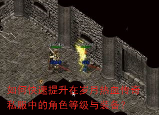 如何快速提升在岁月热血传奇私服中的角色等级与装备? 如何快速提升在岁月热血传奇私服中的角色等级与装备?