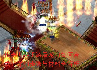 传奇世界手游屠龙刀如何合成?详细步骤与材料全解析 传奇世界手游屠龙刀如何合成?详细步骤与材料全解析