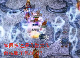 如何快速提升微变传奇私服角色战力? 如何快速提升微变传奇私服角色战力?