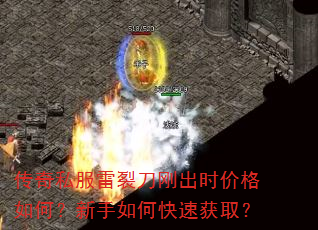 传奇私服雷裂刀刚出时价格如何?新手如何快速获取? 传奇私服雷裂刀刚出时价格如何?新手如何快速获取?