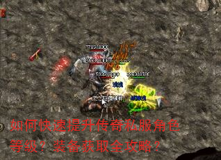 如何快速提升传奇私服角色等级?装备获取全攻略? 如何快速提升传奇私服角色等级?装备获取全攻略?