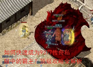如何快速成为9377传奇私服中的霸主?顶级攻略全解析 如何快速成为9377传奇私服中的霸主?顶级攻略全解析