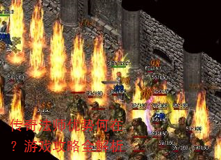 传奇法师优势何在?游戏攻略全解析 传奇法师优势何在?游戏攻略全解析