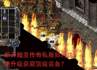 新开超变传奇私服如何快速升级获取顶级装备? 新开超变传奇私服如何快速升级获取顶级装备?