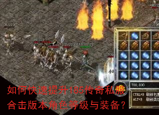 如何快速提升185传奇私服合击版本角色等级与装备? 如何快速提升185传奇私服合击版本角色等级与装备?