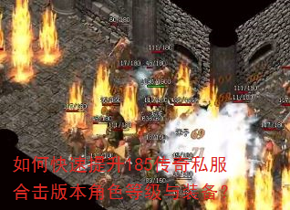如何快速提升185传奇私服合击版本角色等级与装备? 如何快速提升185传奇私服合击版本角色等级与装备?