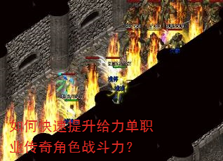 如何快速提升给力单职业传奇角色战斗力? 如何快速提升给力单职业传奇角色战斗力?