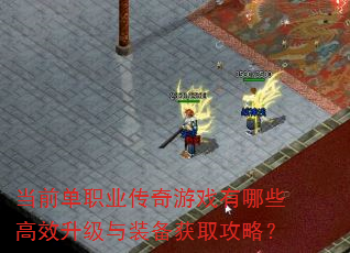 当前单职业传奇游戏有哪些高效升级与装备获取攻略? 当前单职业传奇游戏有哪些高效升级与装备获取攻略?