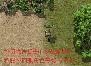 如何快速提升178热血传奇私服怀旧服角色等级与装备? 如何快速提升178热血传奇私服怀旧服角色等级与装备?