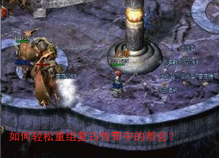如何轻松重组复古传奇中的帮会? 如何轻松重组复古传奇中的帮会?
