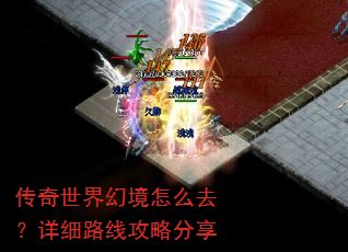 传奇世界幻境怎么去?详细路线攻略分享 传奇世界幻境怎么去?详细路线攻略分享