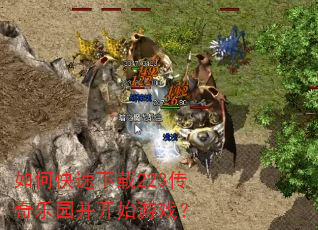 如何快速下载223传奇乐园并开始游戏? 如何快速下载223传奇乐园并开始游戏?