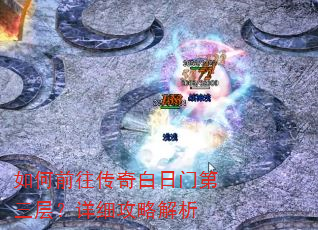 如何前往传奇白日门第三层?详细攻略解析 如何前往传奇白日门第三层?详细攻略解析