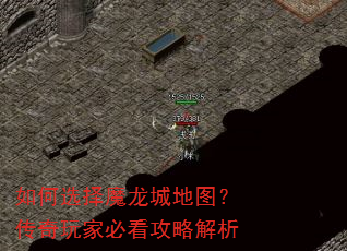 如何选择魔龙城地图?传奇玩家必看攻略解析 如何选择魔龙城地图?传奇玩家必看攻略解析